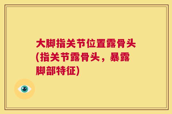 大脚指关节位置露骨头(指关节露骨头，暴露脚部特征)