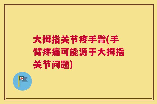 大拇指关节疼手臂(手臂疼痛可能源于大拇指关节问题)