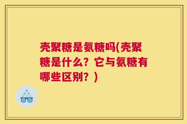 壳聚糖是氨糖吗(壳聚糖是什么？它与氨糖有哪些区别？)