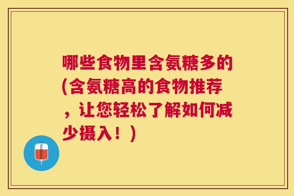 哪些食物里含氨糖多的(含氨糖高的食物推荐，让您轻松了解如何减少摄入！)