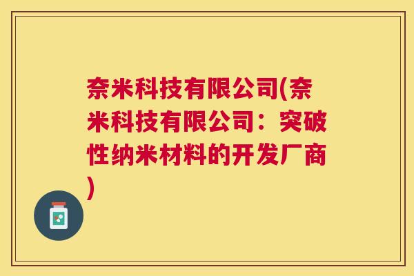 奈米科技有限公司(奈米科技有限公司:突破性纳米材料的开发厂商) 奈米科技有限公司(奈米科技有限公司:突破性纳米材料的开发厂商)