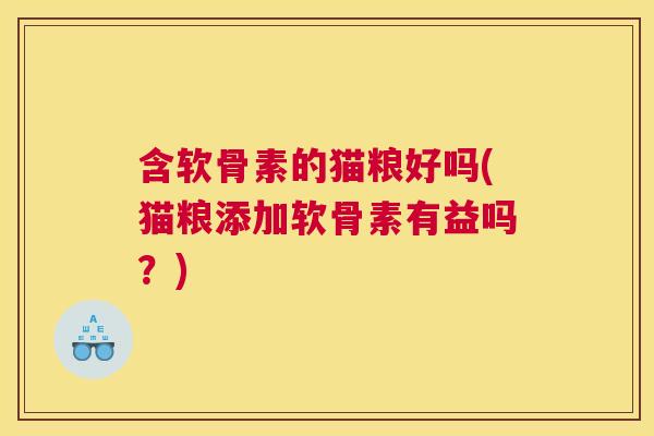 含软骨素的猫粮好吗(猫粮添加软骨素有益吗？)