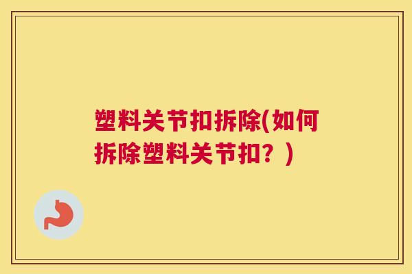 塑料关节扣拆除(如何拆除塑料关节扣？)