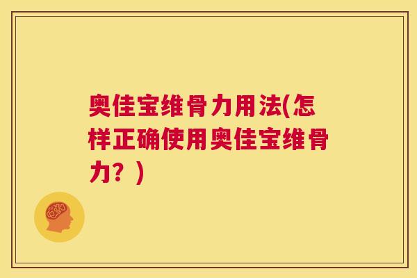 奥佳宝维骨力用法(怎样正确使用奥佳宝维骨力？)