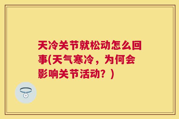 天冷关节就松动怎么回事(天气寒冷，为何会影响关节活动？)