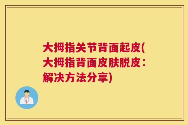 大拇指关节背面起皮(大拇指背面皮肤脱皮：解决方法分享)