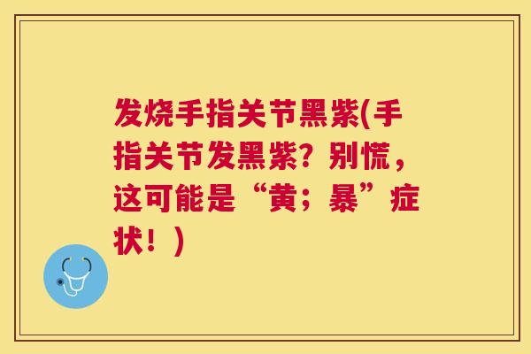 发烧手指关节黑紫(手指关节发黑紫？别慌，这可能是“黄；暴”症状！)