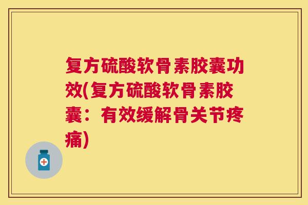 复方硫酸软骨素胶囊功效(复方硫酸软骨素胶囊：有效缓解骨关节)