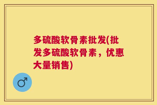 多硫酸软骨素批发(批发多硫酸软骨素，优惠大量销售)