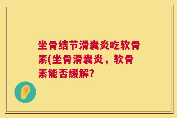 坐骨结节滑囊炎吃软骨素(坐骨滑囊炎，软骨素能否缓解？