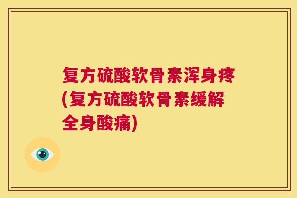 复方硫酸软骨素浑身疼(复方硫酸软骨素缓解全身酸痛)
