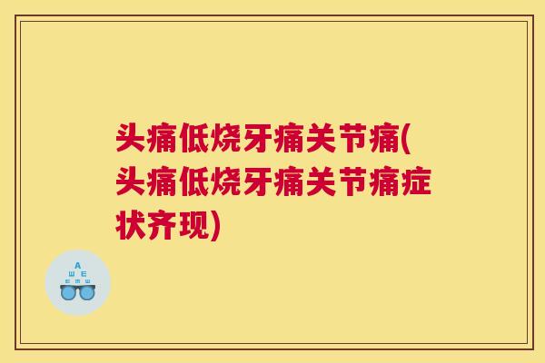 头痛低烧牙痛关节痛(头痛低烧牙痛关节痛症状齐现)