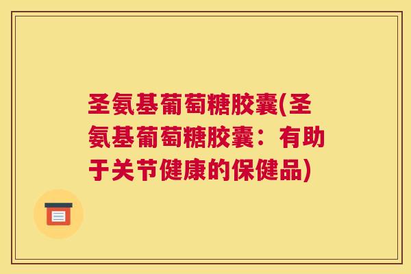 圣氨基葡萄糖胶囊(圣氨基葡萄糖胶囊：有助于关节健康的保健品)