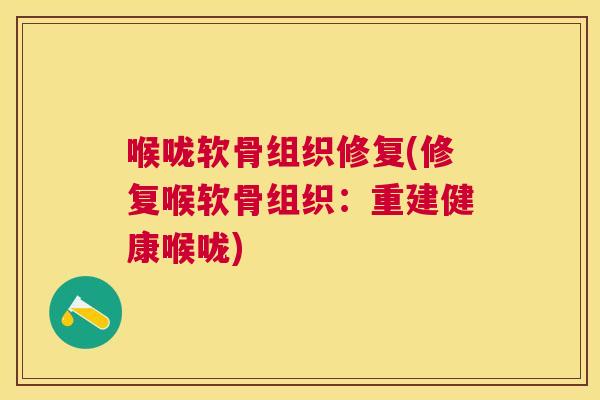 喉咙软骨组织修复(修复喉软骨组织：重建健康喉咙)
