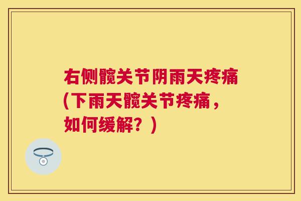右侧髋关节阴雨天疼痛(下雨天髋关节疼痛，如何缓解？)