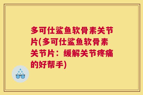 多可仕鲨鱼软骨素关节片(多可仕鲨鱼软骨素关节片：缓解关节疼痛的好帮手)
