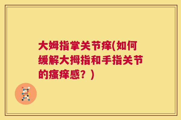 大姆指掌关节痒(如何缓解大拇指和手指关节的瘙痒感？)