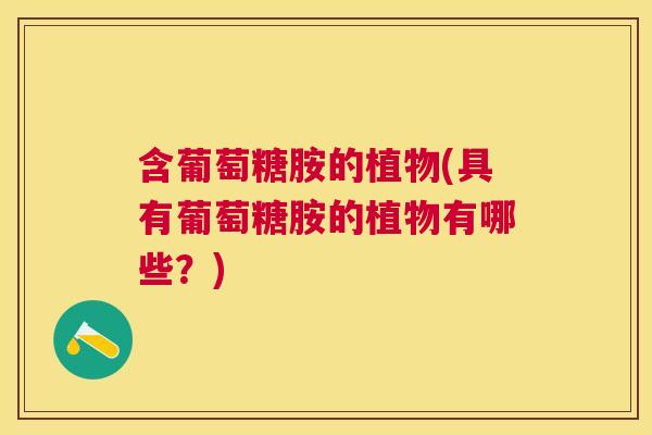 含葡萄糖胺的植物(具有葡萄糖胺的植物有哪些？)