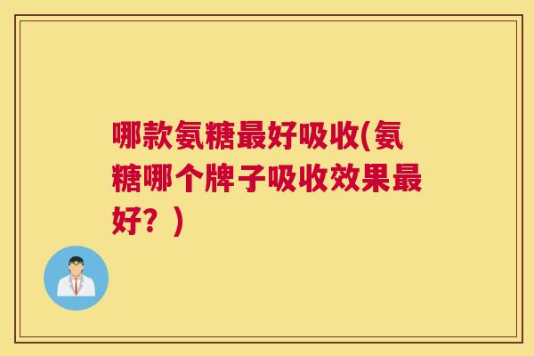哪款氨糖最好吸收(氨糖哪个牌子吸收效果最好？)