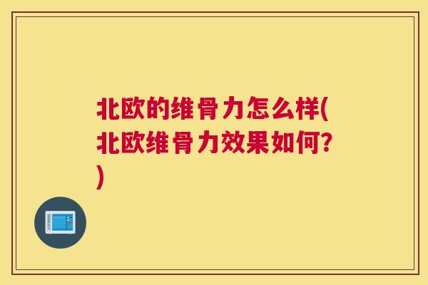 北欧的维骨力怎么样(北欧维骨力效果如何？)