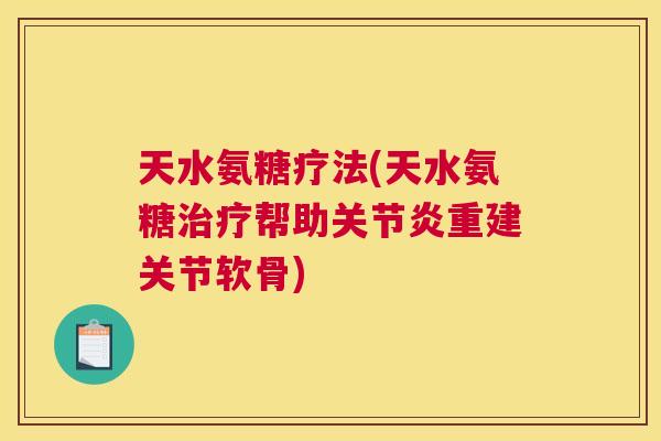 天水氨糖疗法(天水氨糖治疗帮助关节炎重建关节软骨)