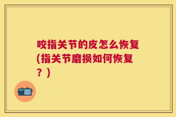 咬指关节的皮怎么恢复(指关节磨损如何恢复？)