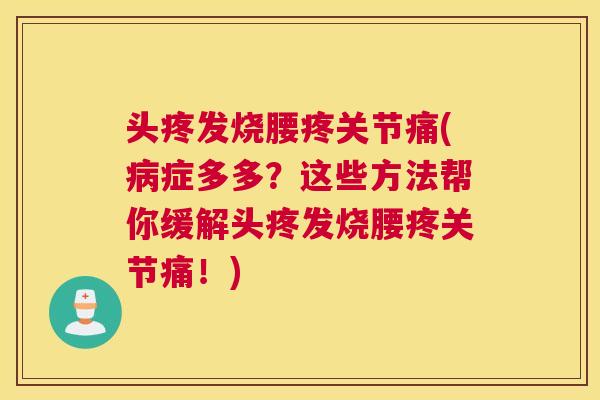 头疼发烧腰疼关节痛(病症多多？这些方法帮你缓解头疼发烧腰疼关节痛！)