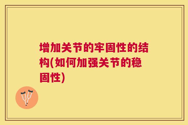 增加关节的牢固性的结构(如何加强关节的稳固性)