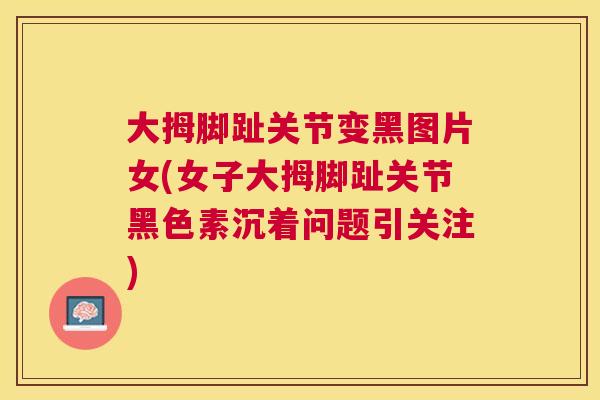 大拇脚趾关节变黑图片女(女子大拇脚趾关节黑色素沉着问题引关注)