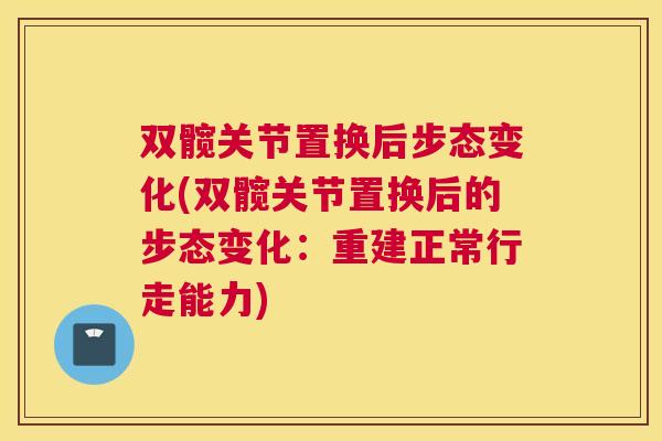 双髋关节置换后步态变化(双髋关节置换后的步态变化：重建正常行走能力)