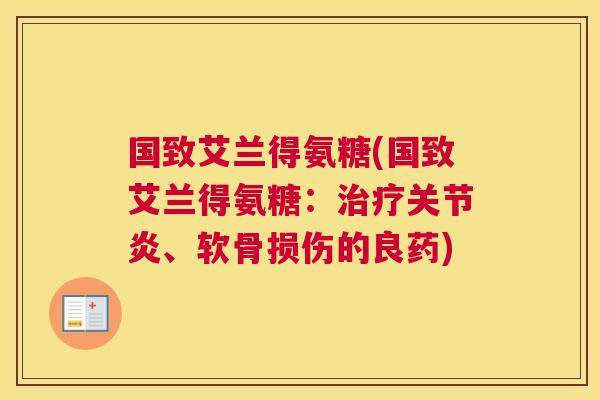 国致艾兰得氨糖(国致艾兰得氨糖：治疗关节炎、软骨损伤的良药)
