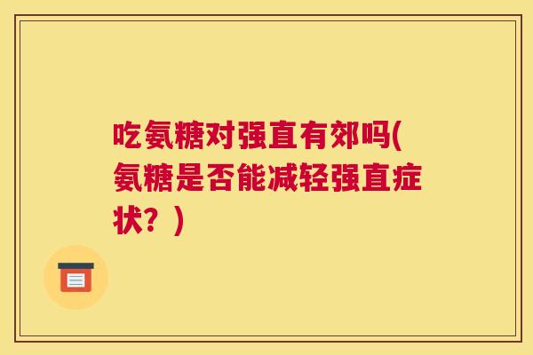 吃氨糖对强直有郊吗(氨糖是否能减轻强直症状？)
