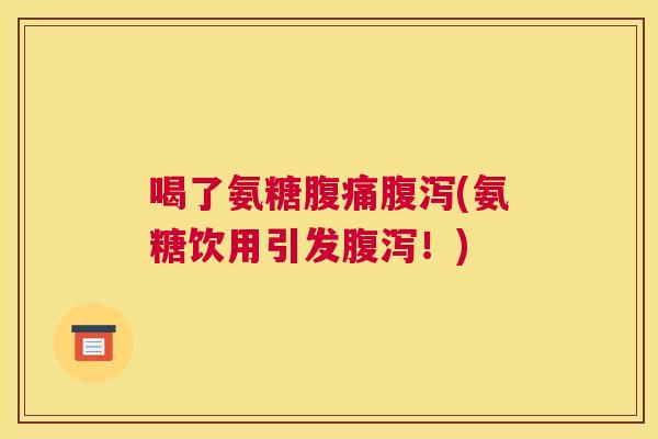 喝了氨糖腹痛腹泻(氨糖饮用引发腹泻！)