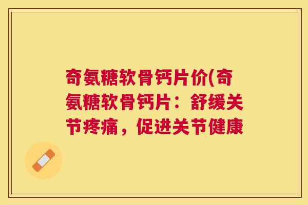 奇氨糖软骨钙片价(奇氨糖软骨钙片：舒缓关节，促进关节健康