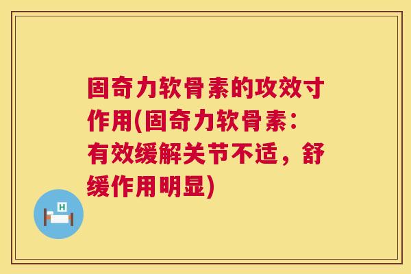固奇力软骨素的攻效寸作用(固奇力软骨素：有效缓解关节不适，舒缓作用明显)