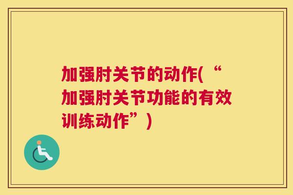 加强肘关节的动作(“加强肘关节功能的有效训练动作”)