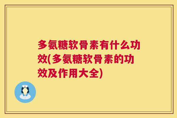 多氨糖软骨素有什么功效(多氨糖软骨素的功效及作用大全)
