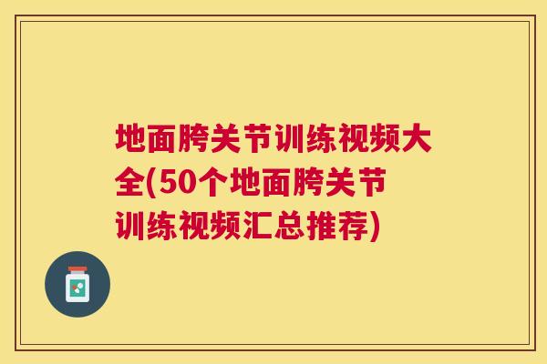 地面胯关节训练视频大全(50个地面胯关节训练视频汇总推荐)