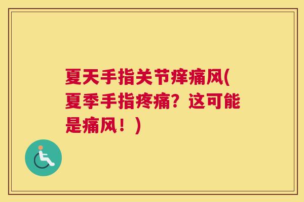 夏天手指关节痒痛风(夏季手指疼痛？这可能是痛风！)