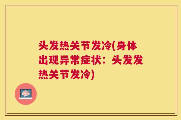 头发热关节发冷(身体出现异常症状：头发发热关节发冷)