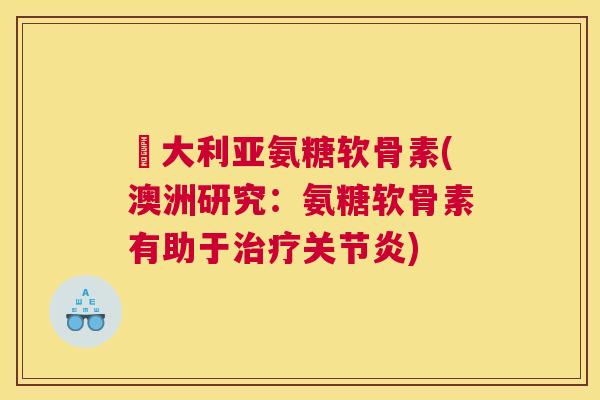 奧大利亚氨糖软骨素(澳洲研究：氨糖软骨素有助于治疗关节炎)