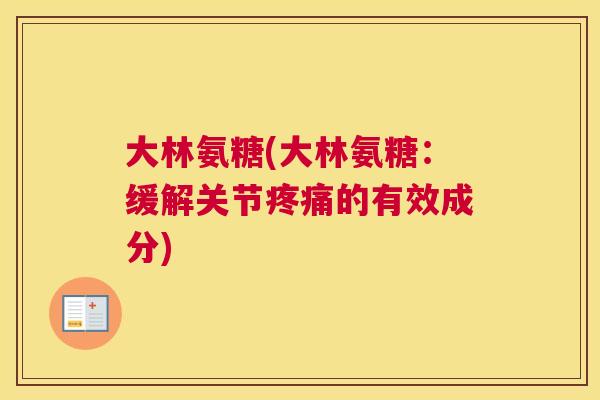 大林氨糖(大林氨糖：缓解关节疼痛的有效成分)