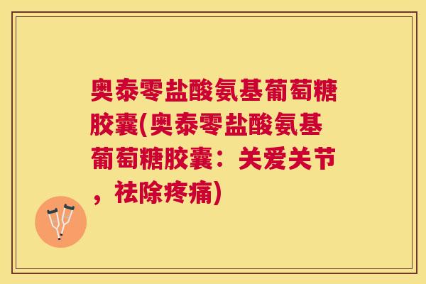 奥泰零盐酸氨基葡萄糖胶囊(奥泰零盐酸氨基葡萄糖胶囊：关爱关节，祛除疼痛)
