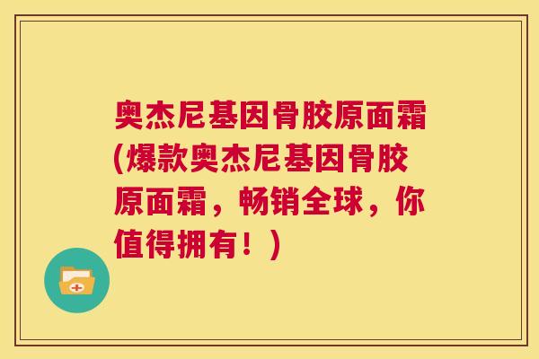 奥杰尼基因骨胶原面霜(爆款奥杰尼基因骨胶原面霜，畅销全球，你值得拥有！)
