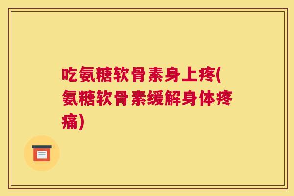 吃氨糖软骨素身上疼(氨糖软骨素缓解身体)