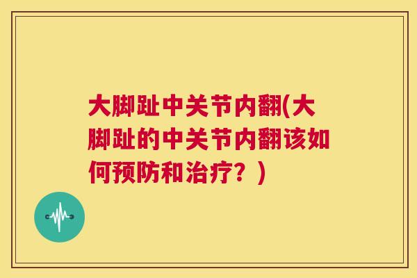 大脚趾中关节内翻(大脚趾的中关节内翻该如何和?) 大脚趾中关节内翻(大脚趾的中关节内翻该如何和?)
