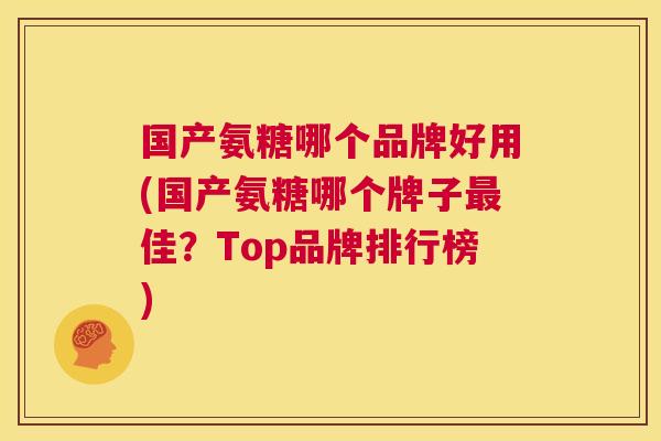 国产氨糖哪个品牌好用(国产氨糖哪个牌子佳?Top品牌排行榜) 国产氨糖哪个品牌好用(国产氨糖哪个牌子佳?Top品牌排行榜)
