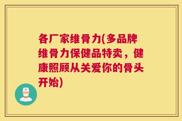 各厂家维骨力(多品牌维骨力保健品特卖，健康照顾从关爱你的骨头开始)