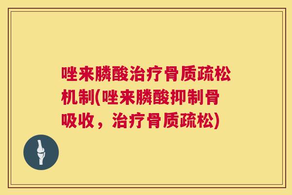 唑来膦酸治疗骨质疏松机制(唑来膦酸抑制骨吸收，治疗骨质疏松)