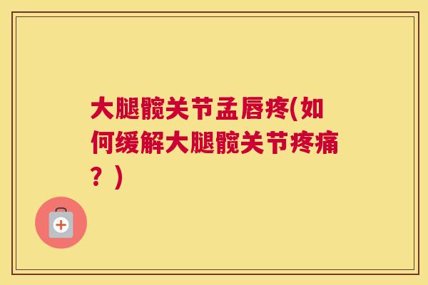 大腿髋关节孟唇疼(如何缓解大腿髋关节疼痛？)